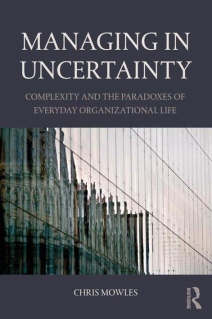 Managing in Uncertainty : Complexity and the paradoxes of everyday organizational life, Paperback / softback Book