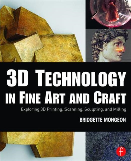3D Technology in Fine Art and Craft : Exploring 3D Printing, Scanning, Sculpting and Milling, Paperback / softback Book