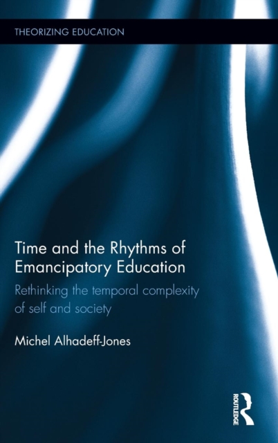 Time and the Rhythms of Emancipatory Education : Rethinking the temporal complexity of self and society, Hardback Book