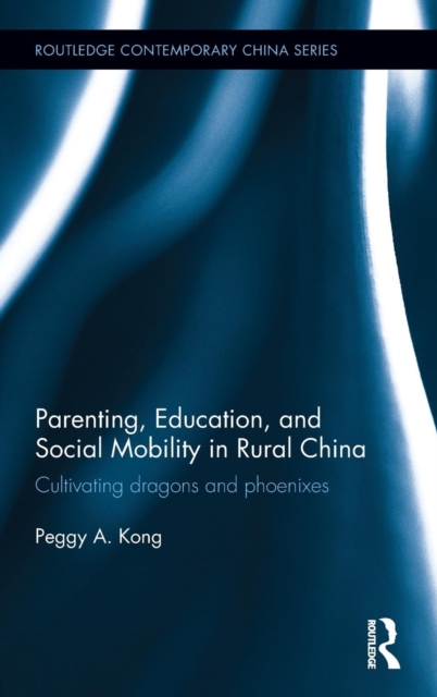 Parenting, Education, and Social Mobility in Rural China : Cultivating dragons and phoenixes, Hardback Book