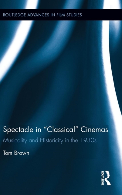 Spectacle in Classical Cinemas : Musicality and Historicity in the 1930s, Hardback Book