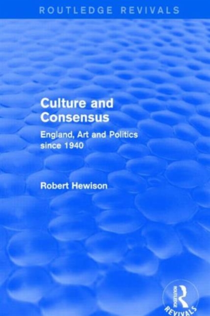 Culture and Consensus (Routledge Revivals) : England, Art and Politics since 1940, Paperback / softback Book