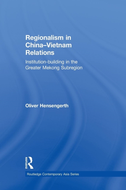 Regionalism in China-Vietnam Relations : Institution-Building in the Greater Mekong Subregion, Paperback / softback Book