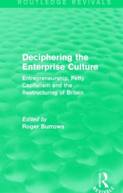 Deciphering the Enterprise Culture (Routledge Revivals) : Entrepreneurship, Petty Capitalism and the Restructuring of Britain, Paperback / softback Book