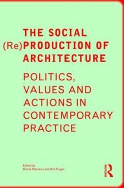 The Social (Re)Production of Architecture : Politics, Values and Actions in Contemporary Practice, Hardback Book