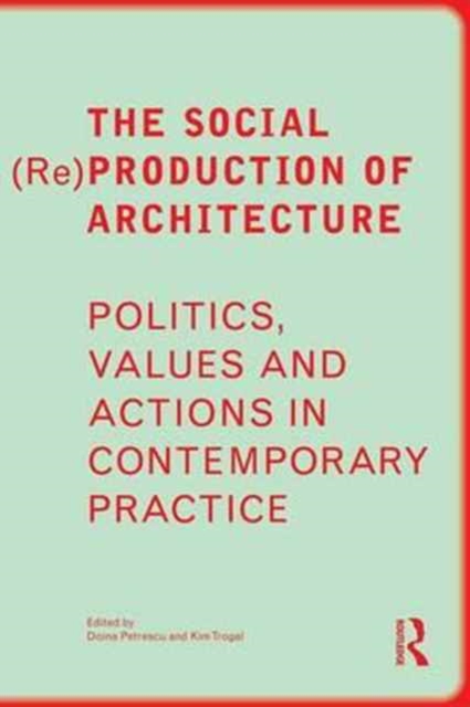 The Social (Re)Production of Architecture : Politics, Values and Actions in Contemporary Practice, Paperback / softback Book
