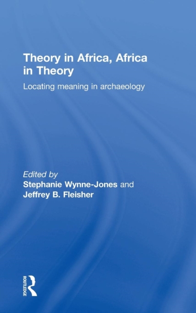 Theory in Africa, Africa in Theory : Locating Meaning in Archaeology, Hardback Book