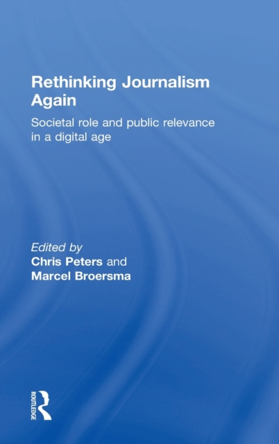 Rethinking Journalism Again : Societal role and public relevance in a digital age, Hardback Book