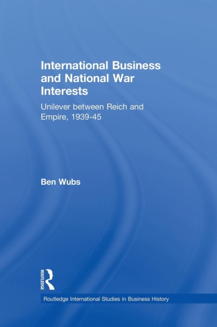 International Business and National War Interests : Unilever between Reich and empire, 1939-45, Paperback / softback Book