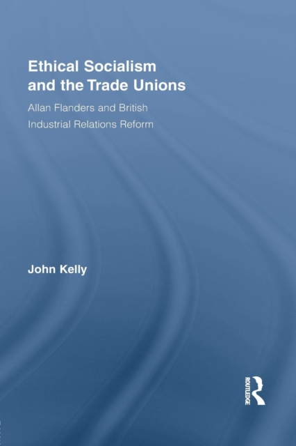Ethical Socialism and the Trade Unions : Allan Flanders and British Industrial Relations Reform, Paperback / softback Book