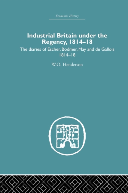 Industrial Britain Under the Regency : The Diaries of Escher, Bodmer, May and de Gallois 1814-18, Paperback / softback Book