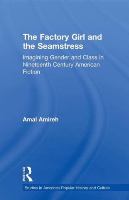 The Factory Girl and the Seamstress : Imagining Gender and Class in Nineteenth Century American Fiction, Paperback / softback Book