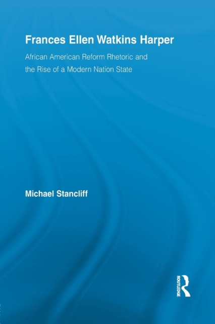 Frances Ellen Watkins Harper : African American Reform Rhetoric and the Rise of a Modern Nation State, Paperback / softback Book