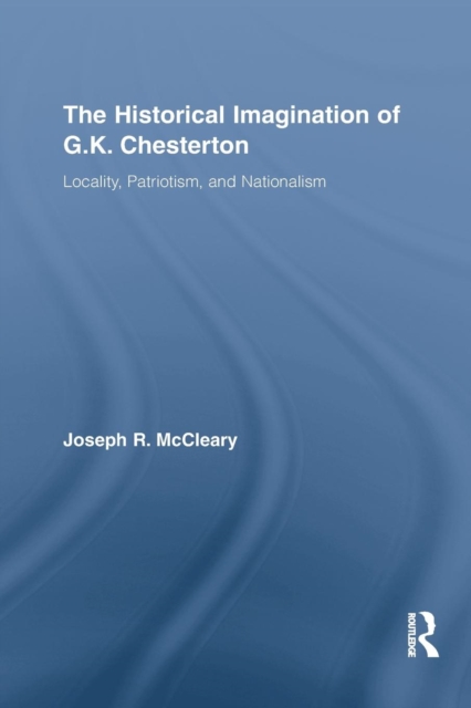 The Historical Imagination of G.K. Chesterton : Locality, Patriotism, and Nationalism, Paperback / softback Book