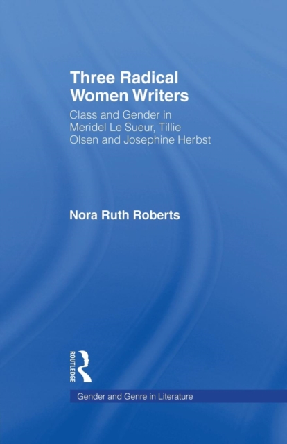 Three Radical Women Writers : Class and Gender in Meridel Le Sueur, Tillie Olsen, and Josephine Herbst, Paperback / softback Book