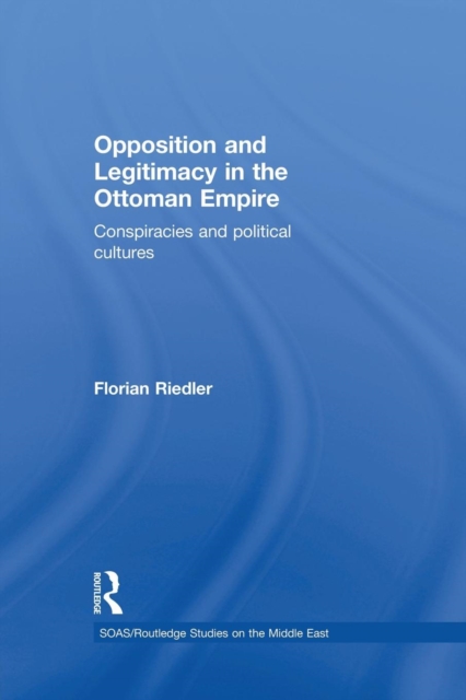 Opposition and Legitimacy in the Ottoman Empire : Conspiracies and Political Cultures, Paperback / softback Book