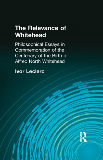 The Relevance of Whitehead : Philosophical Essays in Commemoration of the Centenary of the Birth of Alfred North Whitehead, Paperback / softback Book