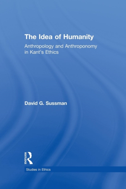 The Idea of Humanity : Anthropology and Anthroponomy in Kant's Ethics, Paperback / softback Book