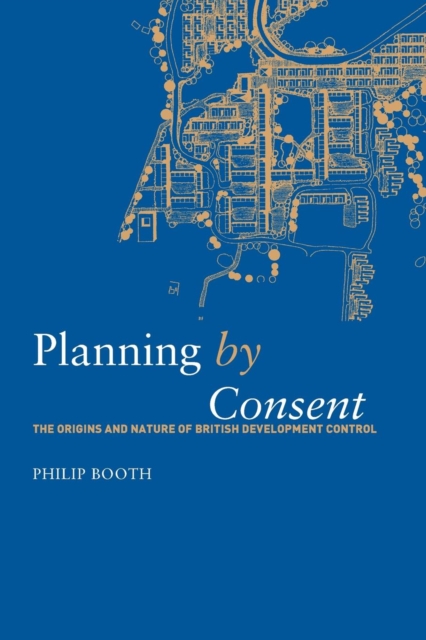 Planning by Consent : The Origins and Nature of British Development Control, Paperback / softback Book