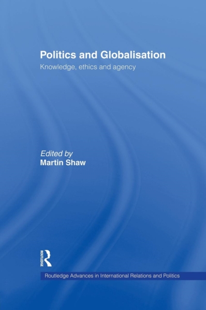 Politics and Globalisation : Knowledge, Ethics and Agency, Paperback / softback Book