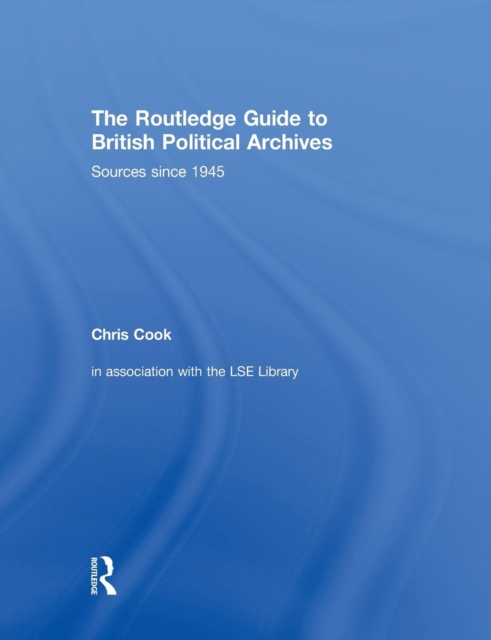 The Routledge Guide to British Political Archives : Sources since 1945, Paperback / softback Book