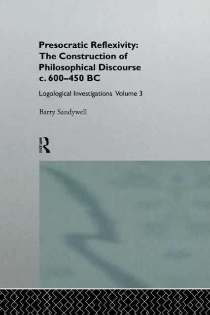 Presocratic Reflexivity: The Construction of Philosophical Discourse c. 600-450 B.C. : Logological Investigations: Volume Three, Paperback / softback Book