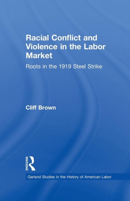 Racial Conflicts and Violence in the Labor Market : Roots in the 1919 Steel Strike, Paperback / softback Book