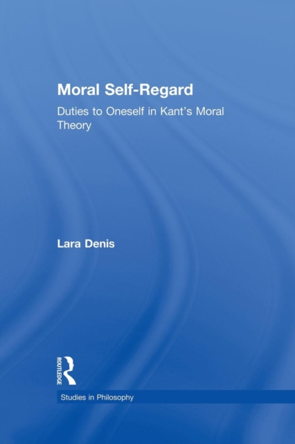 Moral Self-Regard : Duties to Oneself in Kant's Moral Theory, Paperback / softback Book