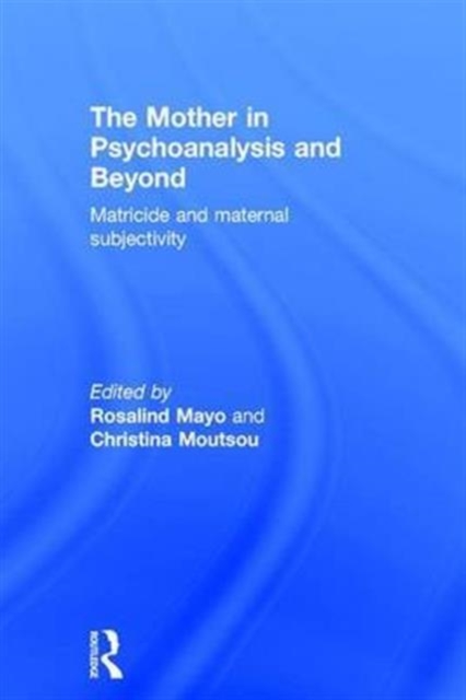 The Mother in Psychoanalysis and Beyond : Matricide and Maternal Subjectivity, Hardback Book