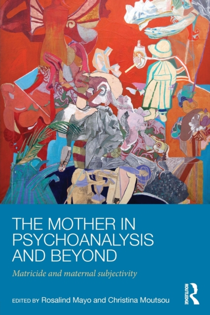 The Mother in Psychoanalysis and Beyond : Matricide and Maternal Subjectivity, Paperback / softback Book