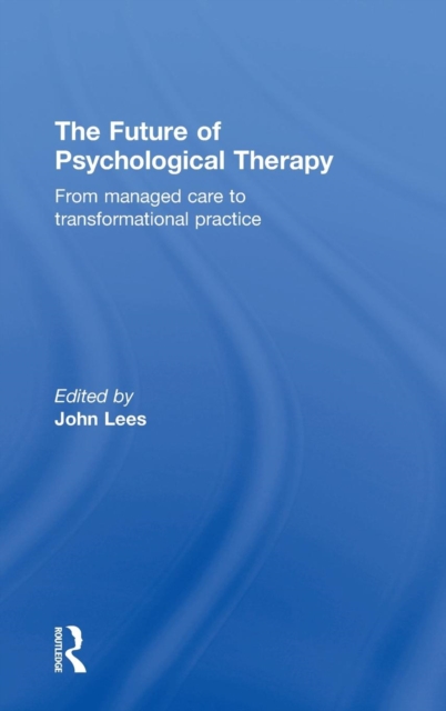 The Future of Psychological Therapy : From Managed Care to Transformational Practice, Hardback Book