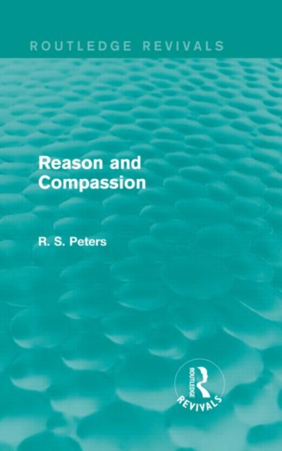 Reason and Compassion (Routledge Revivals) : The Lindsay Memorial Lectures Delivered at the University of Keele, February-March 1971 and The Swarthmore Lecture Delivered to the Society of Friends 1972, Hardback Book