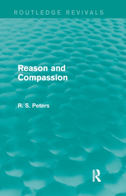 Reason and Compassion (Routledge Revivals) : The Lindsay Memorial Lectures Delivered at the University of Keele, February-March 1971 and The Swarthmore Lecture Delivered to the Society of Friends 1972, Paperback / softback Book