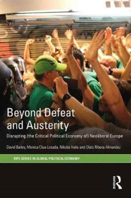 Beyond Defeat and Austerity : Disrupting (the Critical Political Economy of) Neoliberal Europe, Hardback Book