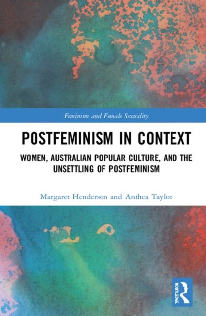 Postfeminism in Context : Women, Australian Popular Culture, and the Unsettling of Postfeminism, Hardback Book