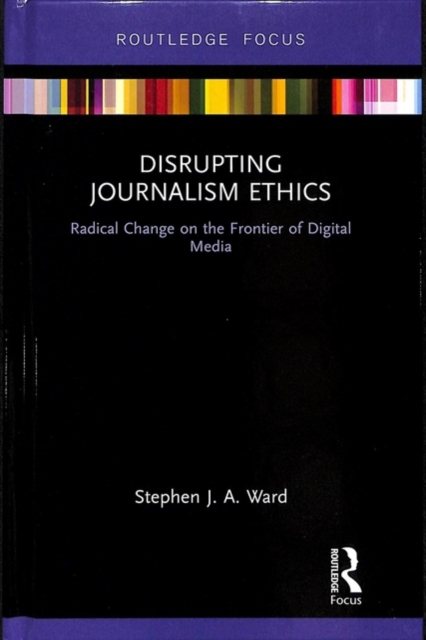 Disrupting Journalism Ethics : Radical Change on the Frontier of Digital Media, Hardback Book