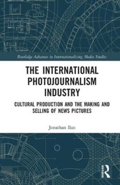 The International Photojournalism Industry : Cultural Production and the Making and Selling of News Pictures, Hardback Book