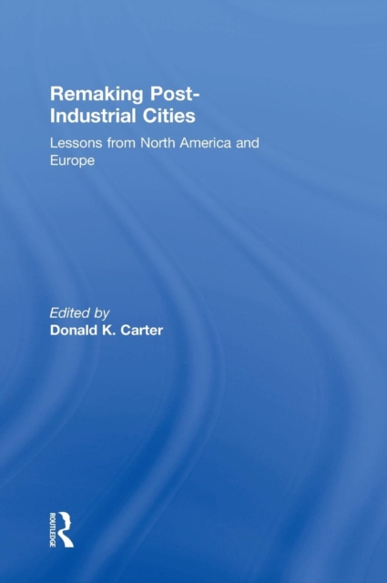 Remaking Post-Industrial Cities : Lessons from North America and Europe, Hardback Book