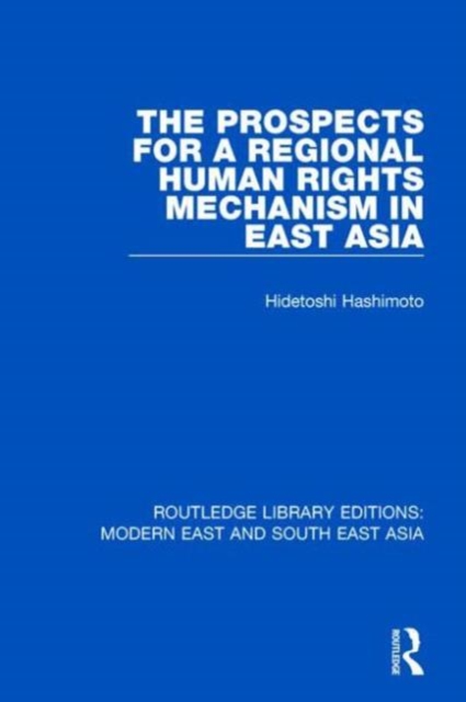 The Prospects for a Regional Human Rights Mechanism in East Asia (RLE Modern East and South East Asia), Hardback Book