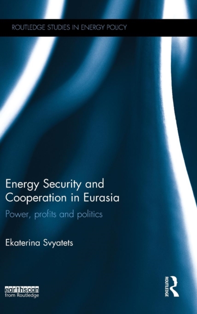Energy Security and Cooperation in Eurasia : Power, profits and politics, Hardback Book