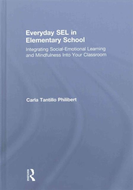 Everyday SEL in Elementary School : Integrating Social-Emotional Learning and Mindfulness Into Your Classroom, Hardback Book