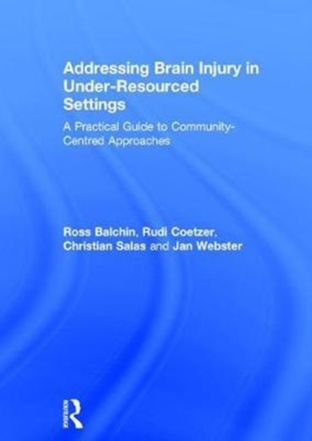 Addressing Brain Injury in Under-Resourced Settings : A Practical Guide to Community-Centred Approaches, Hardback Book