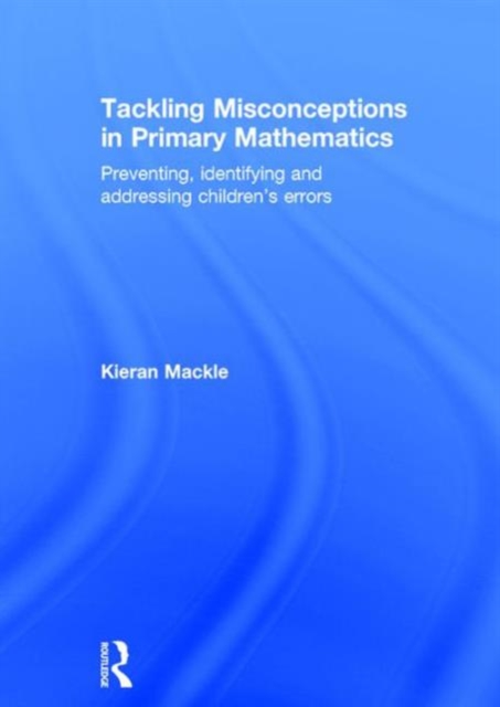 Tackling Misconceptions in Primary Mathematics : Preventing, identifying and addressing children’s errors, Hardback Book