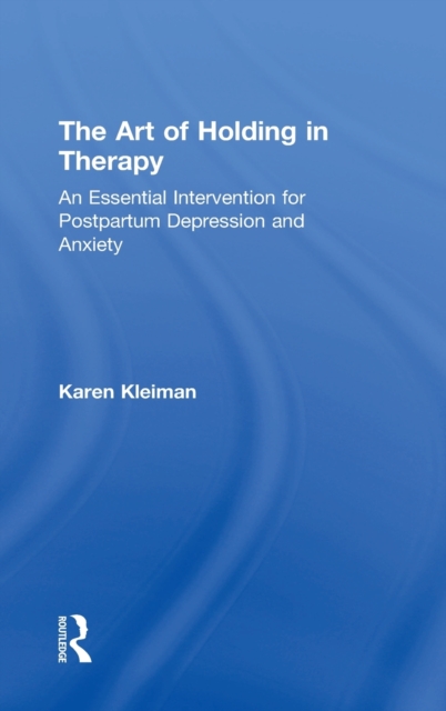 The Art of Holding in Therapy : An Essential Intervention for Postpartum Depression and Anxiety, Hardback Book