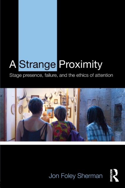 A Strange Proximity : Stage Presence, Failure, and the Ethics of Attention, Paperback / softback Book