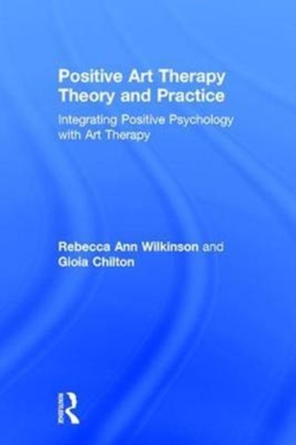 Positive Art Therapy Theory and Practice : Integrating Positive Psychology with Art Therapy, Hardback Book