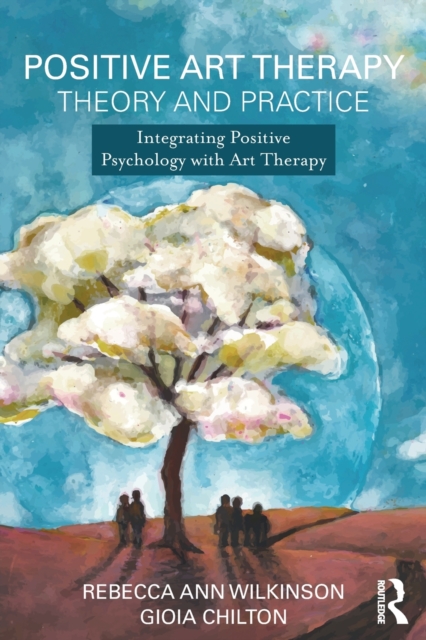 Positive Art Therapy Theory and Practice : Integrating Positive Psychology with Art Therapy, Paperback / softback Book