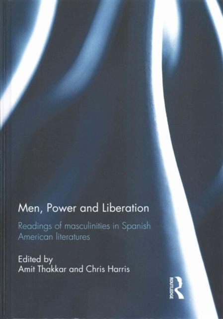 Men, Power and Liberation : Readings of Masculinities in Spanish American Literatures, Hardback Book