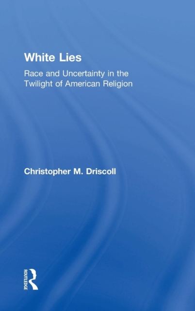 White Lies : Race and Uncertainty in the Twilight of American Religion, Hardback Book