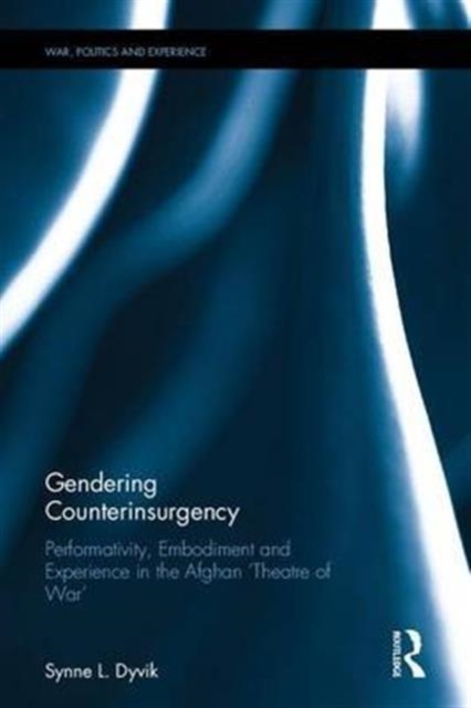 Gendering Counterinsurgency : Performativity, Embodiment and Experience in the Afghan ‘Theatre of War’, Hardback Book